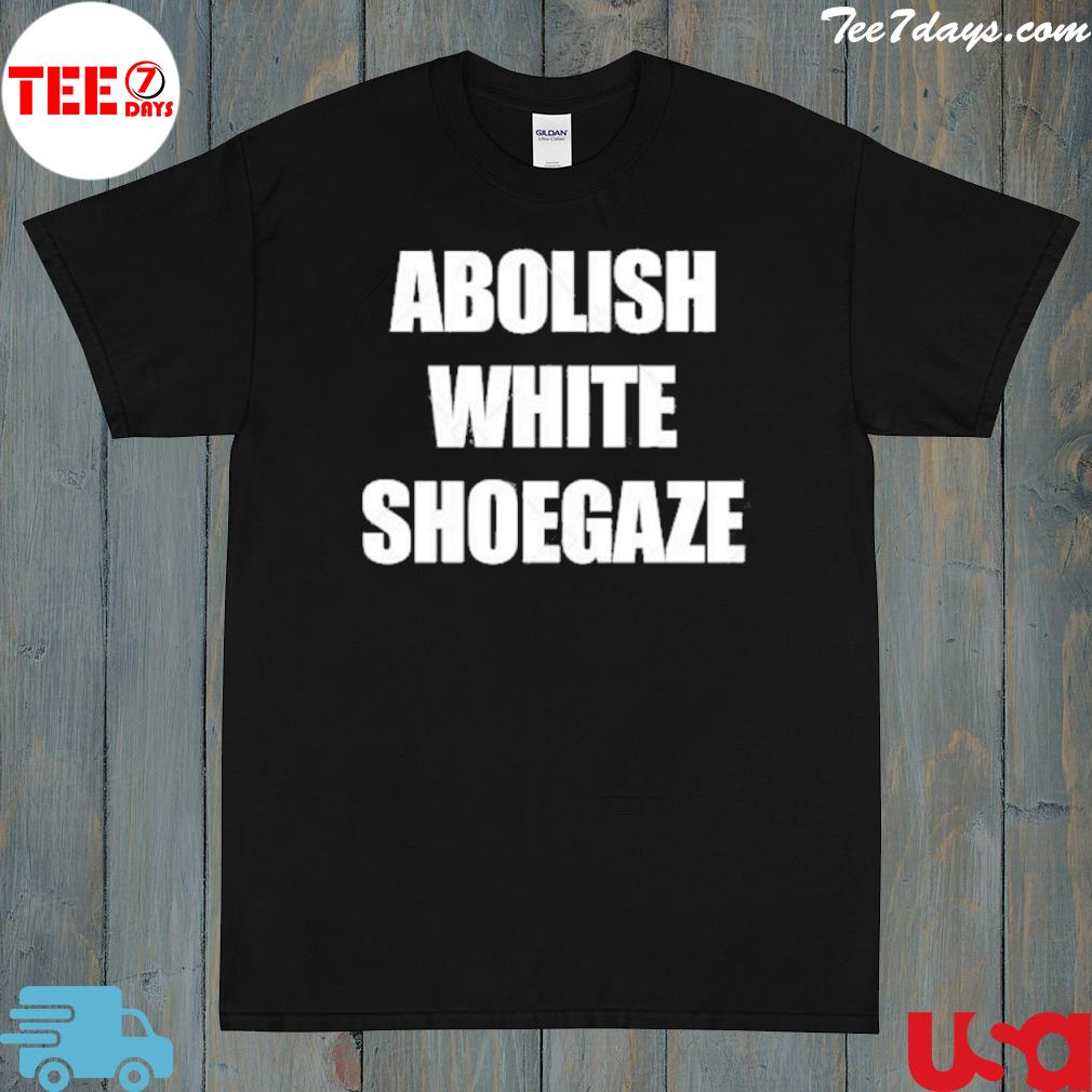 Abolish white shoegaze 2024 shirt