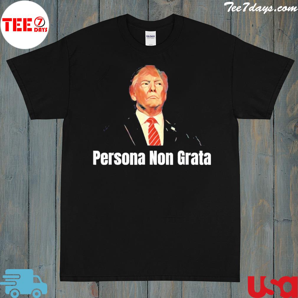 Anti Trump Persona Non Grata Shirt