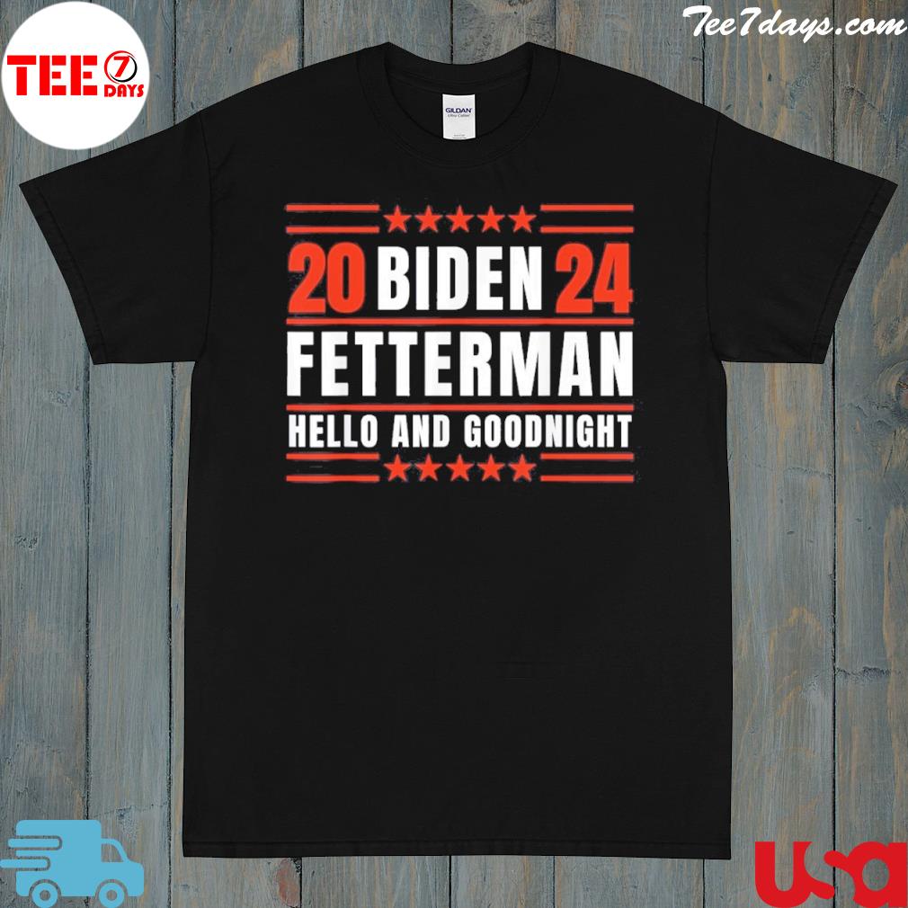 Biden Fetterman 2024 Hello And Goodnight Shirt