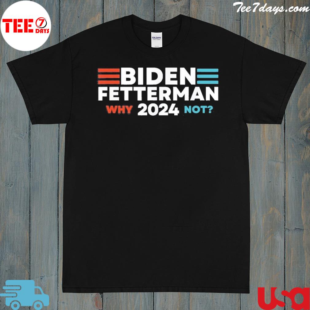 Biden Fetterman 2024 Why Not Shirt