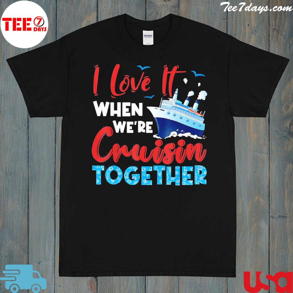 Cruise I love it when we're cruising together family cruise shirt