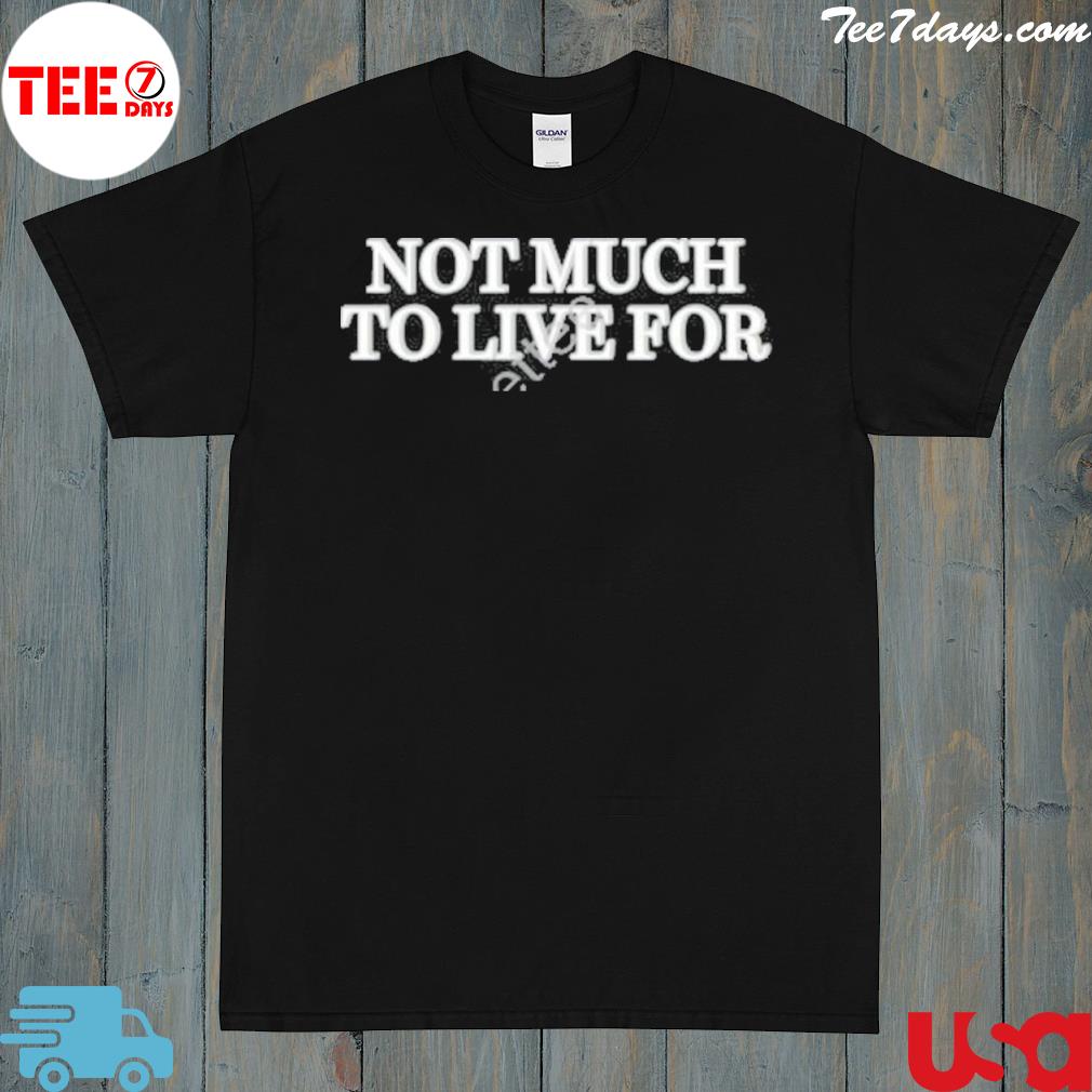 Daij dcthedon not much to live for shirt