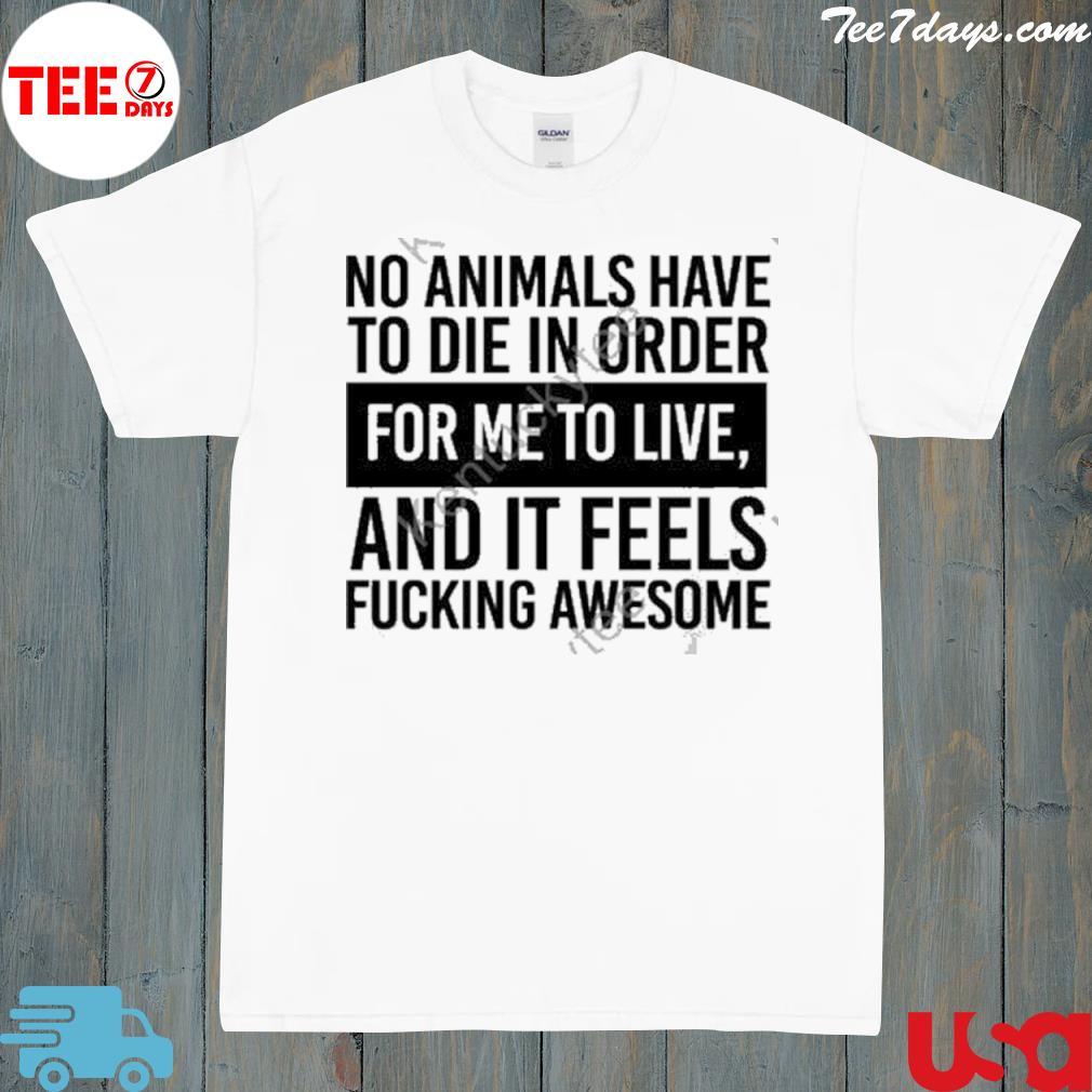 DanI wade no animals have to die in order for me to live and it feels fucking awesome shirt