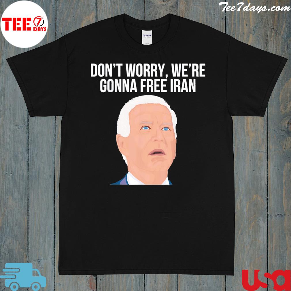 Don't worry we're gonna free Iran funny antI Joe Biden shirt