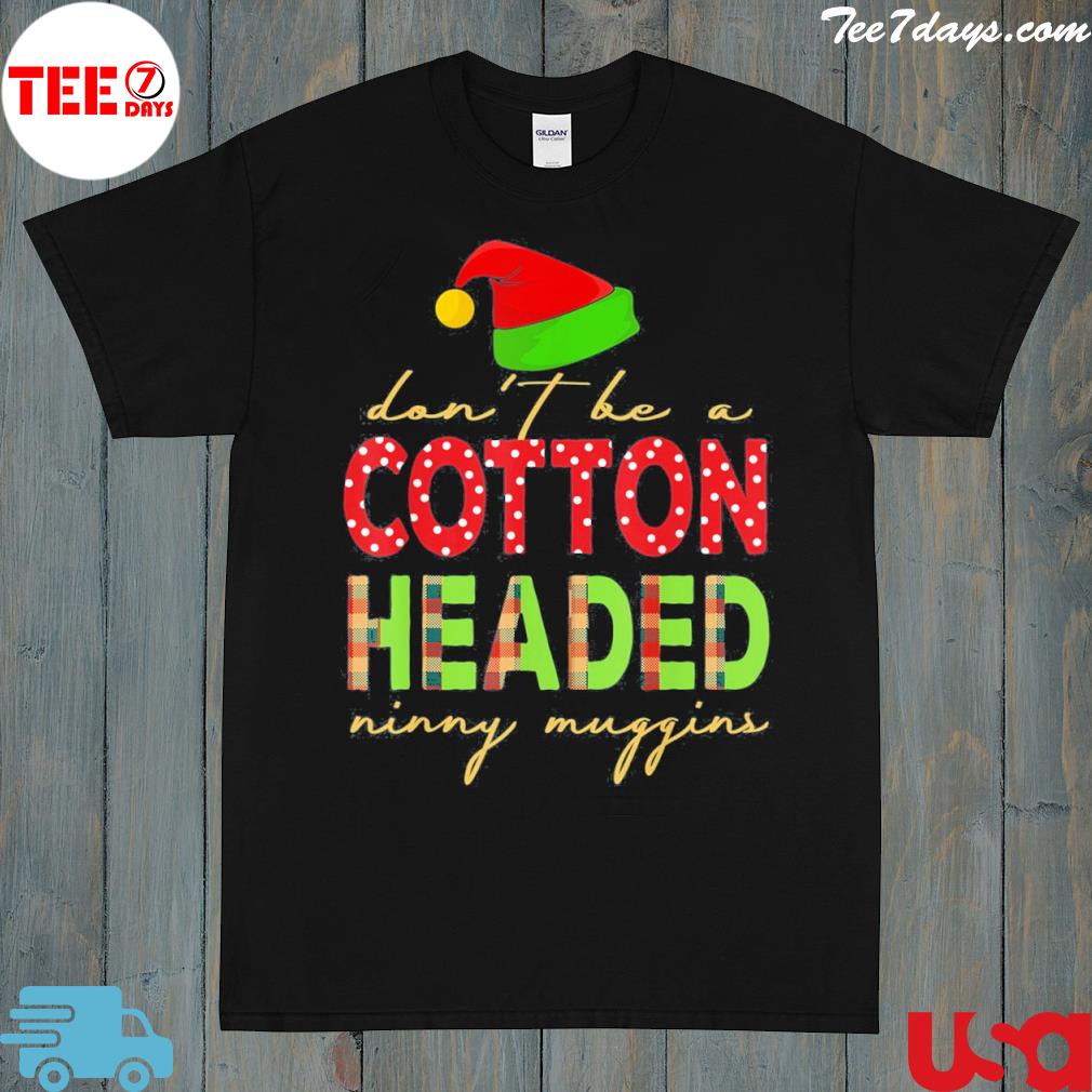 Don’t Be Cotton Headed Ninny Muggins Funny Christmas Outfit T-Shirt