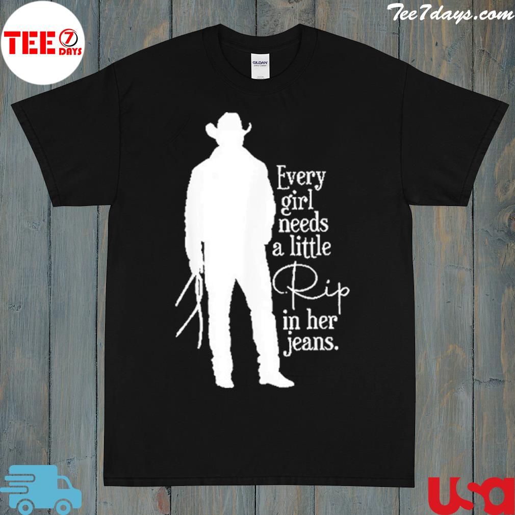 Every girl needs a little rip in her jeans yellowstone 2022 shirt