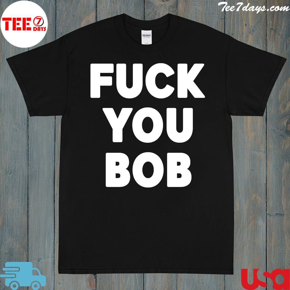 Fuck You Bob logo Shirt