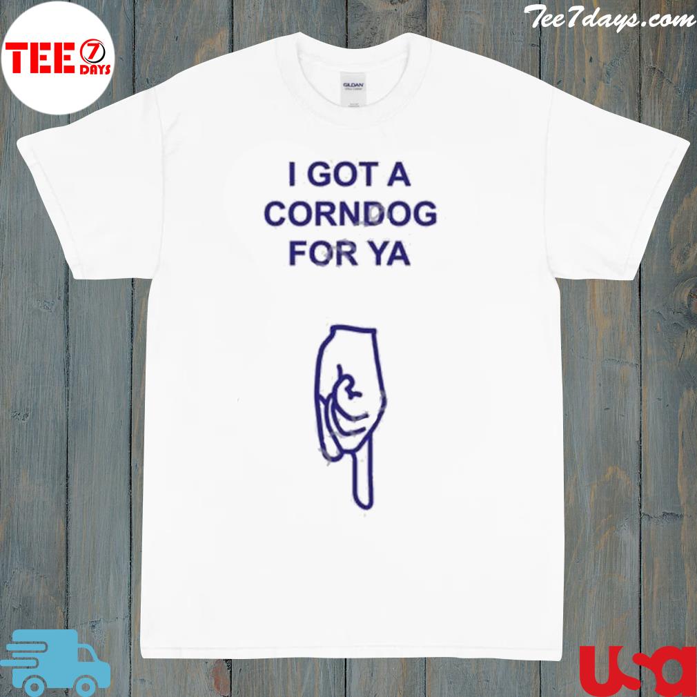 Got a corndog for ya shirt