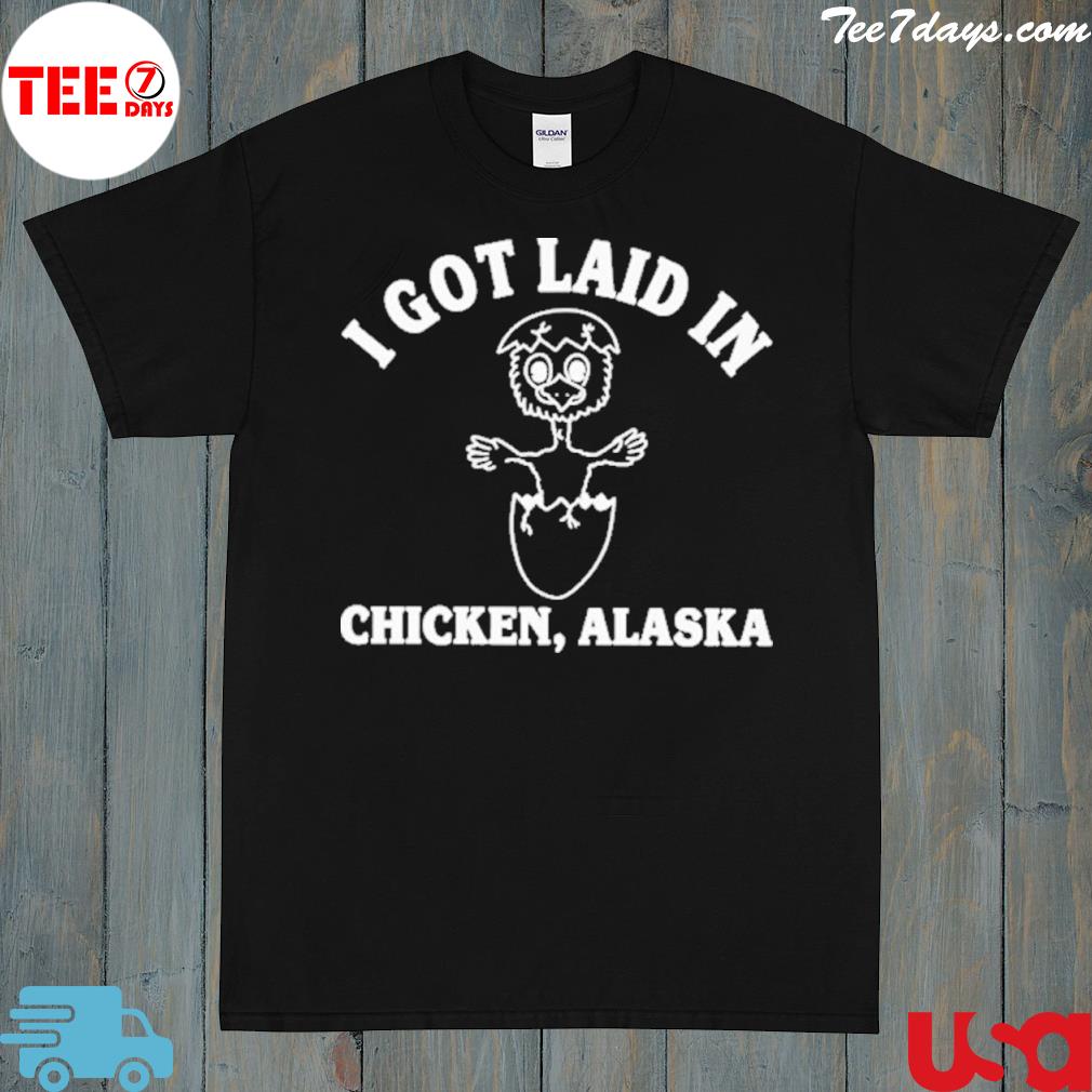 I got laid in chicken Alaska shirt