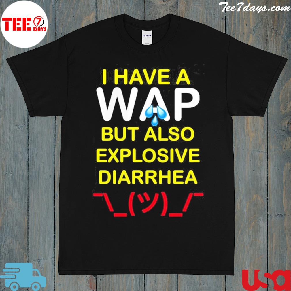 I have a wap but also explosive diarrhea shirt