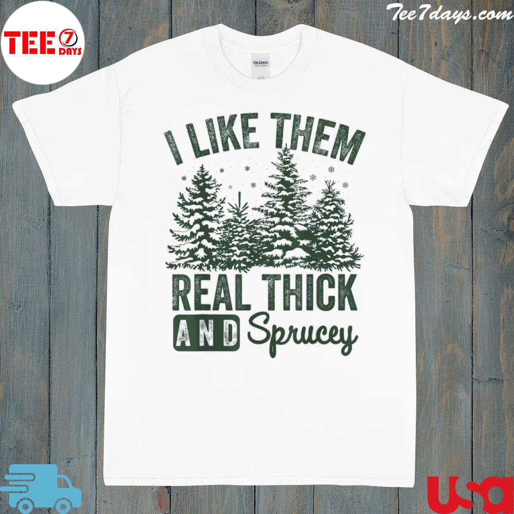 I like them real thick and sprucey Christmas funny sayings shirt