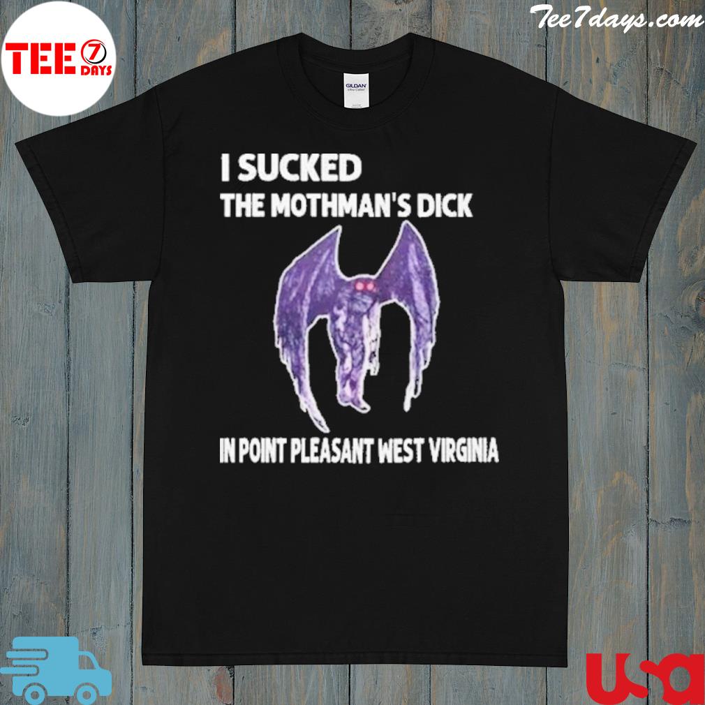 I sucked the mothman's dick in point pleasant west Virginia shirt