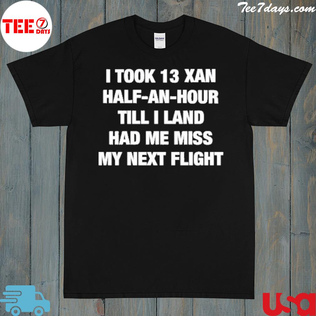 I took an xan half an hour till I land had me miss my next flight shirt