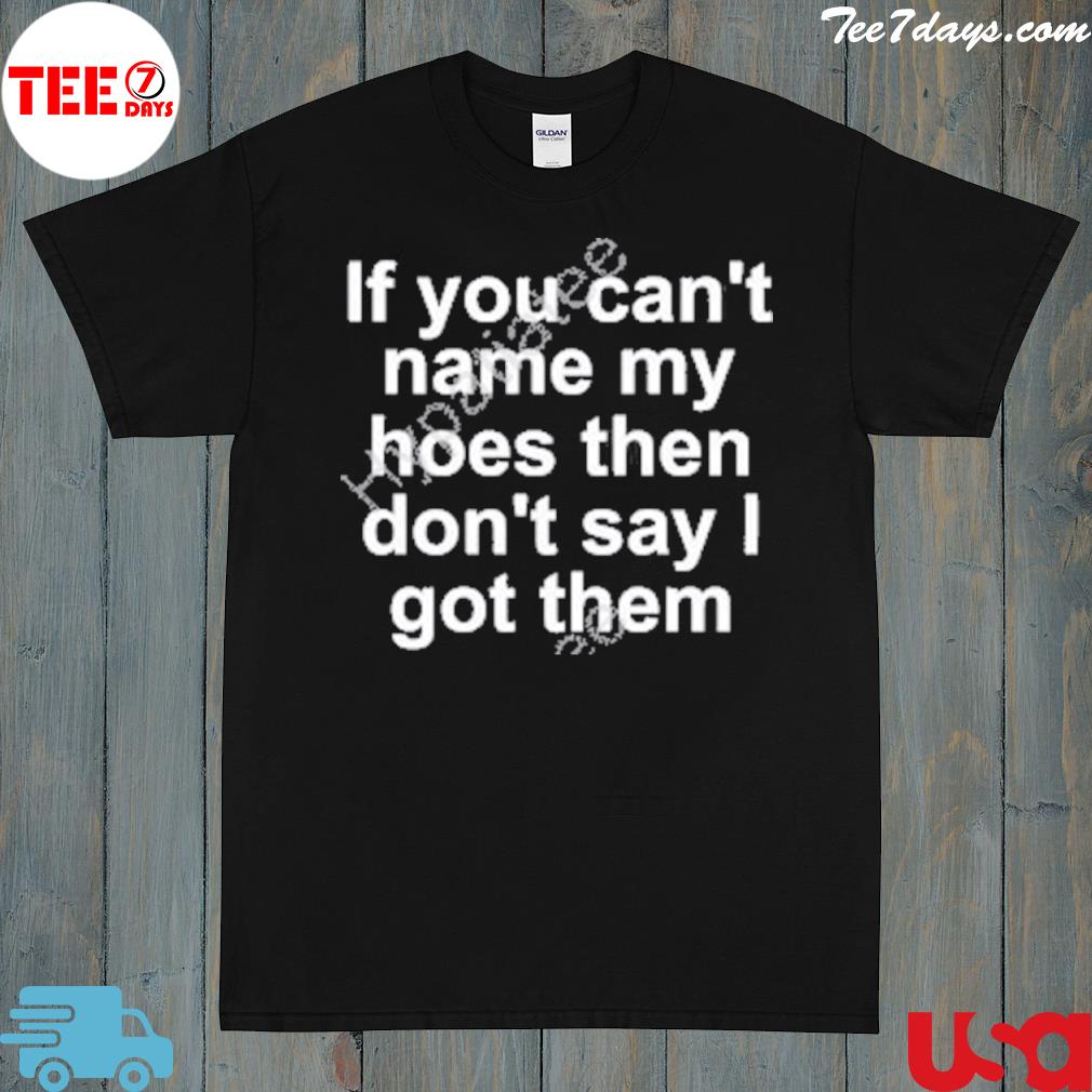 If you can't name my hoes then don't say got them shirt
