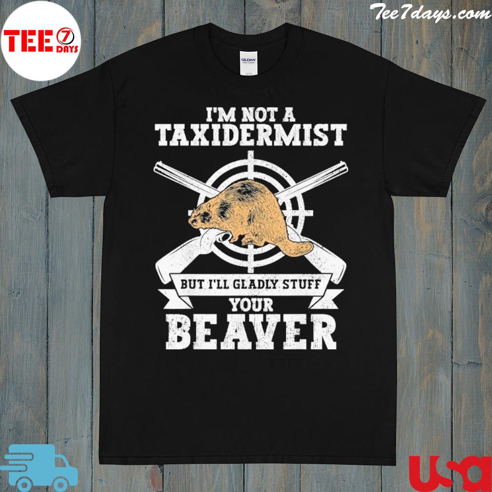 Im Not A Taxidermist Hunting Beaver Riffle Hunter Shirt