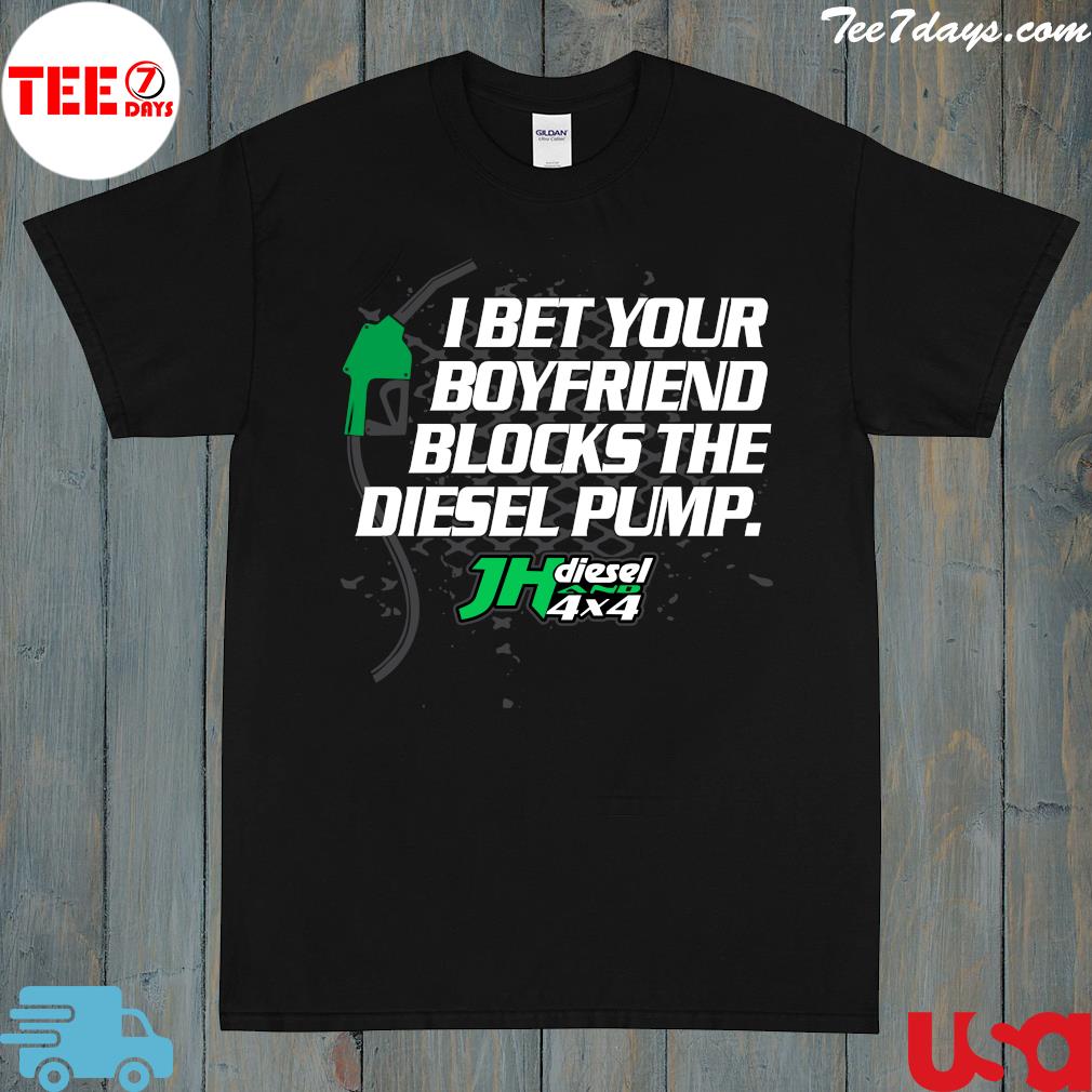 Jh diesel I bet your boyfriend blocks the diesel pump shirt