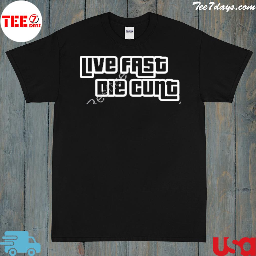 Live Fast Die Cunt Shirt