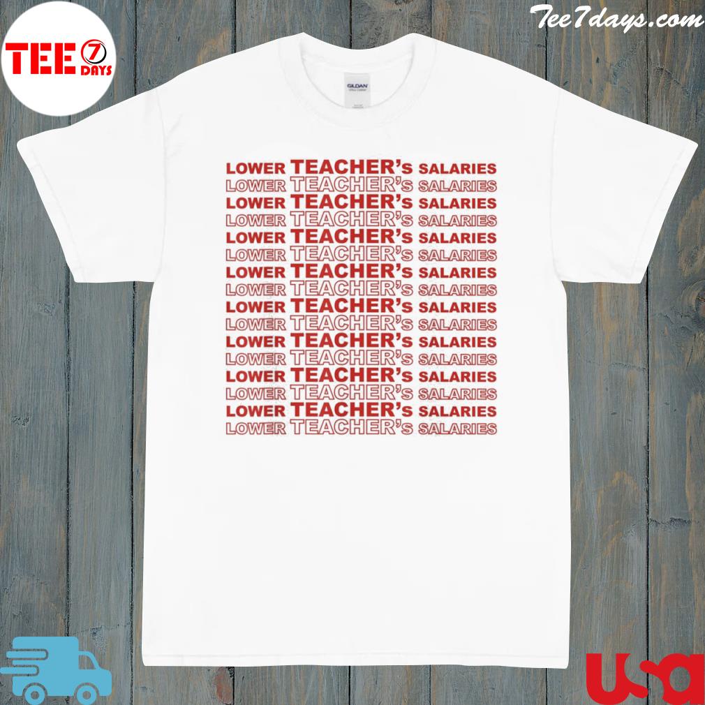 Lower teacher salaries novelty teachers teaching shirt
