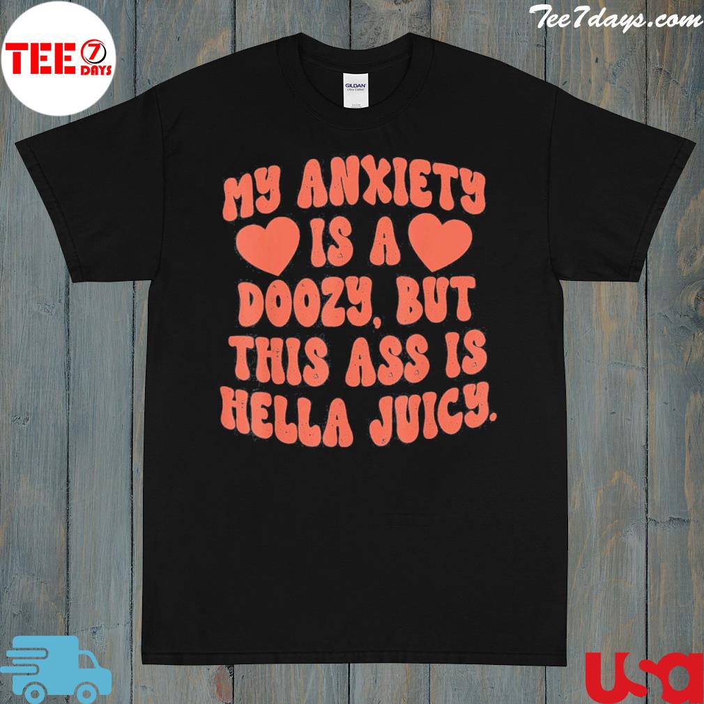 My anxiety is a doozy but this ass is hella juicy funny shirt