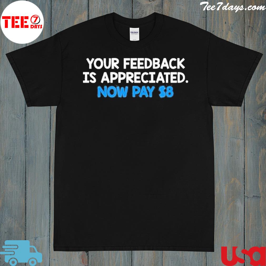 Official Your Feedback Is Appreciated Now Pay $8 T-Shirt