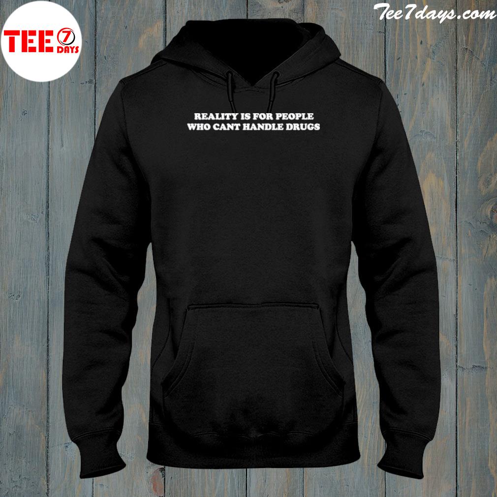 Reality Is For People Who Cant Handle Drugs Shirt hoddie-black