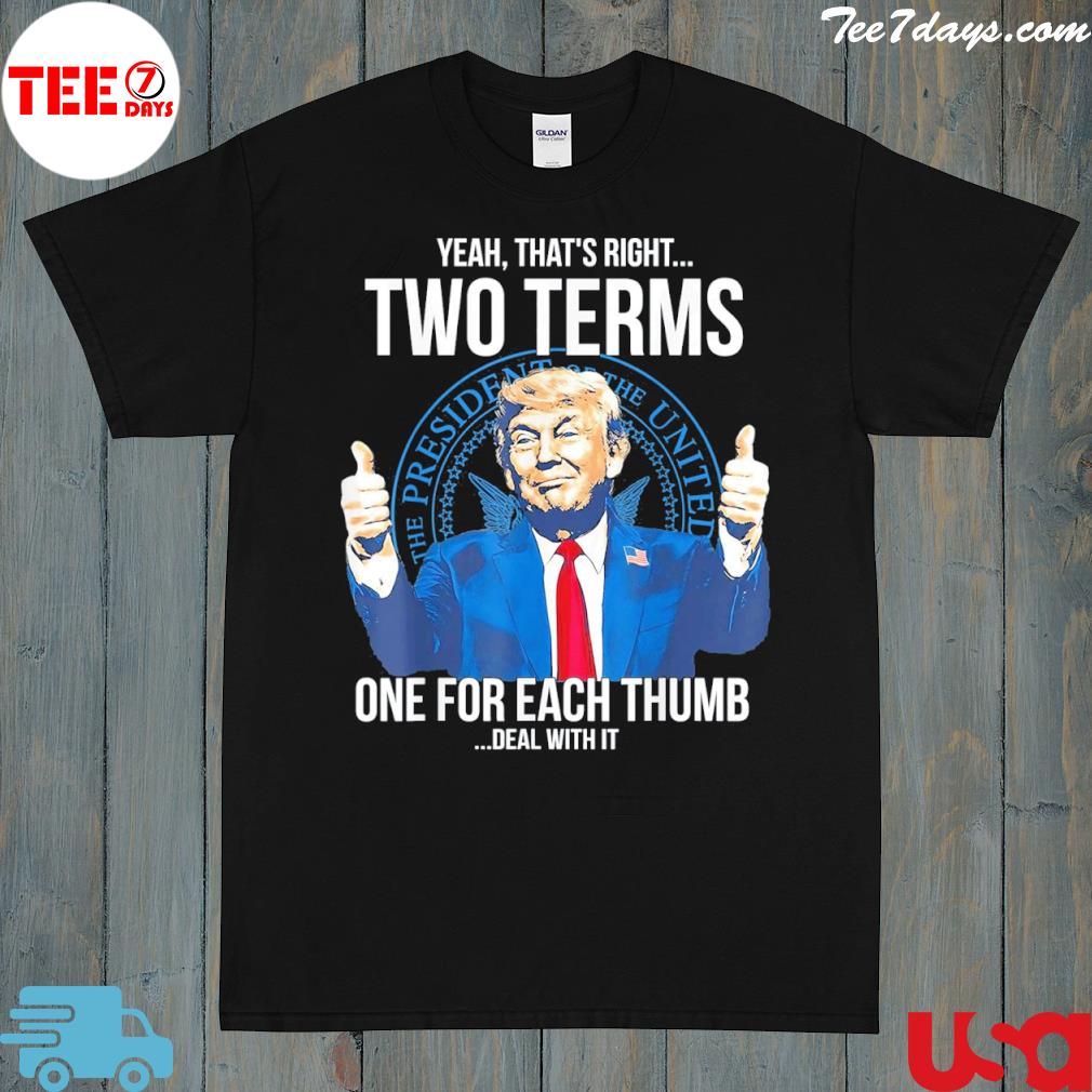 Trump that's right two terms one for each thump deal with it shirt