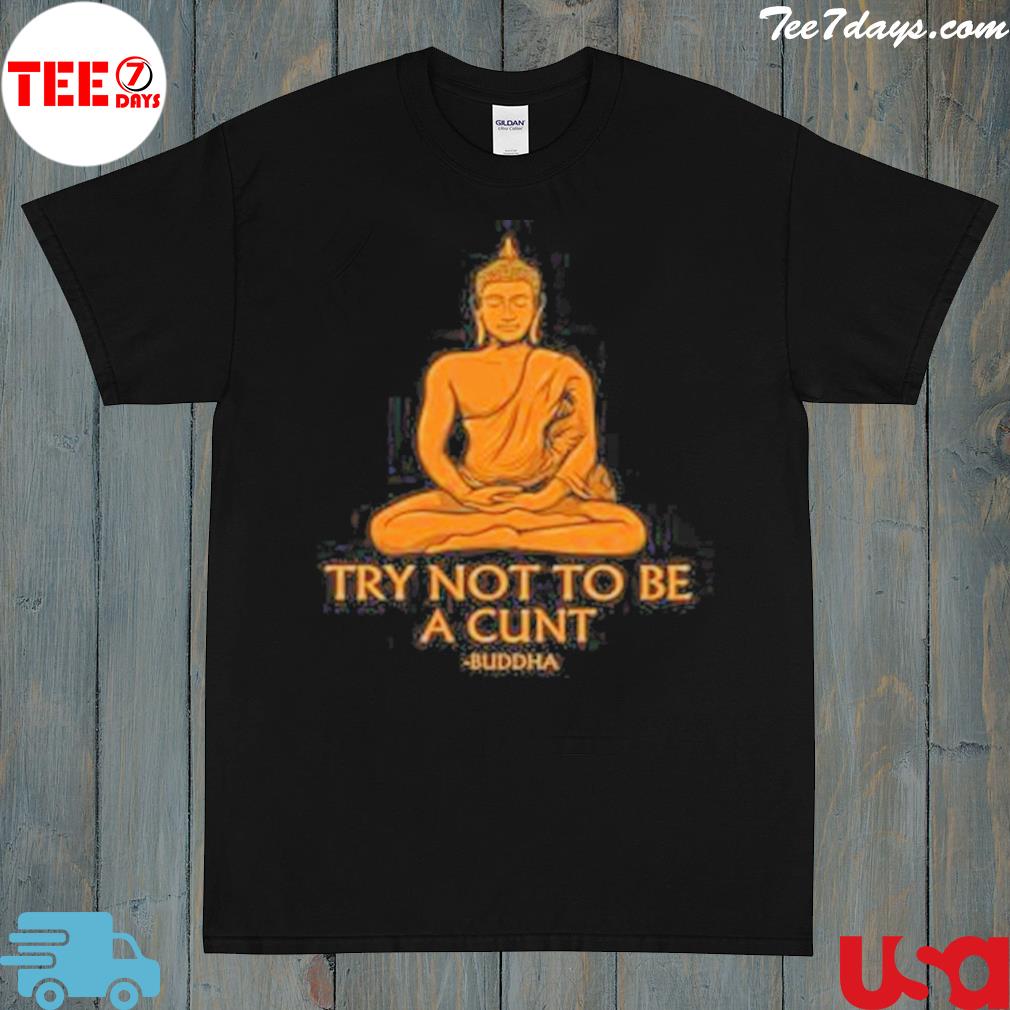 Try not to be a cunt buddha shirt