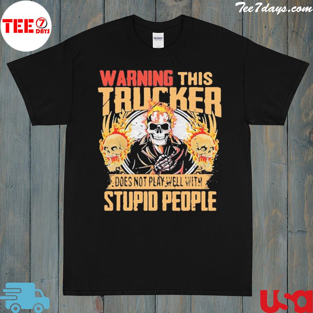 Warning This Trucker Does Not Play Well With Stupid People Fire Skull Shirt