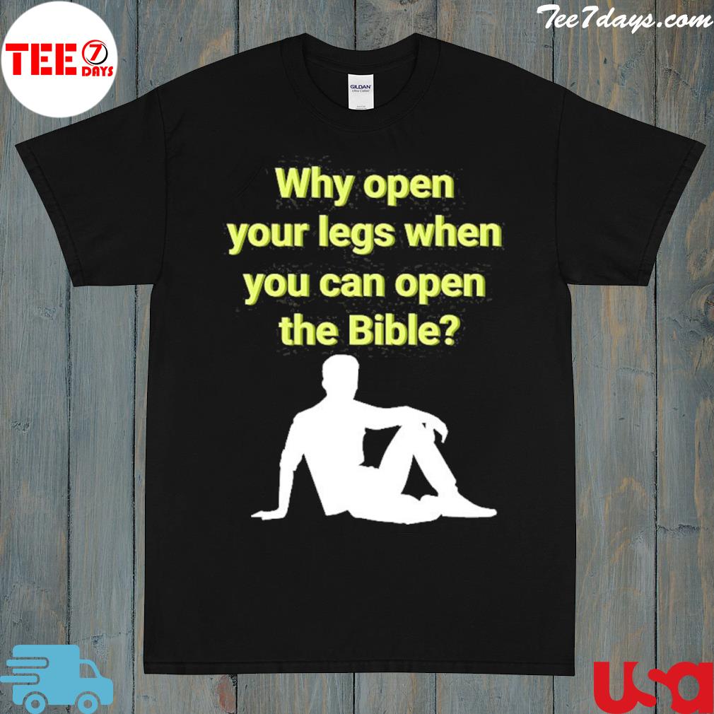 Why Open Your Legs When You Can Open The Bible Shirt