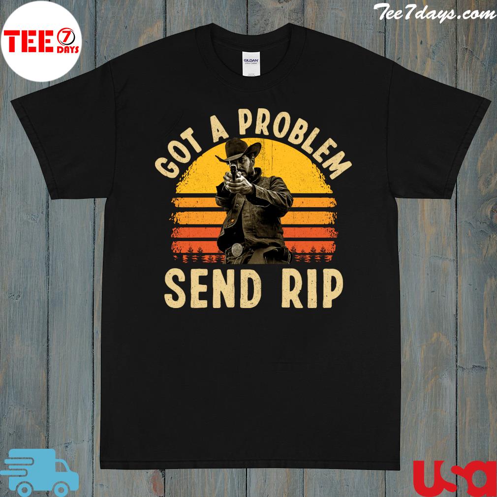 Yellowstone Got A Problem Send Rip Vintage T-shirt