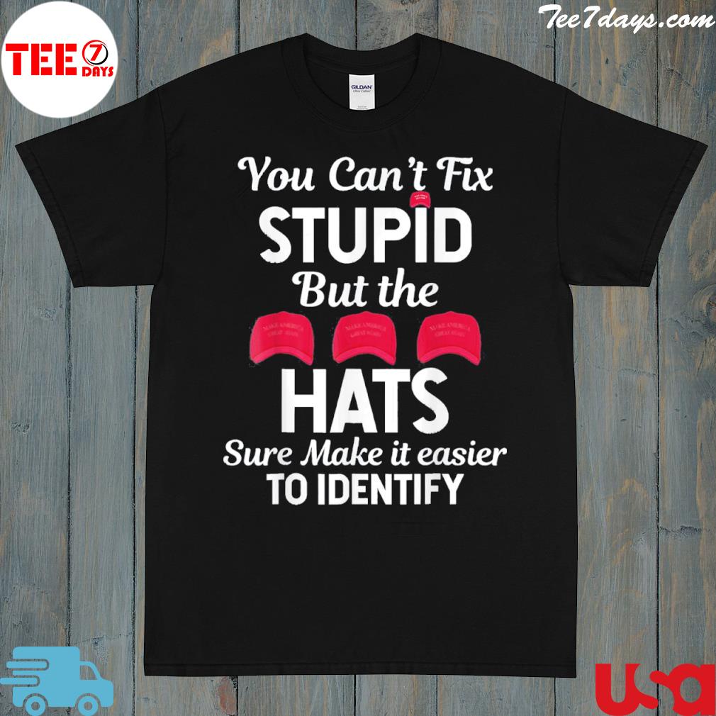 You Can’t Fix Stupid But The Hats Sure Make It Easy Identify T-Shirt