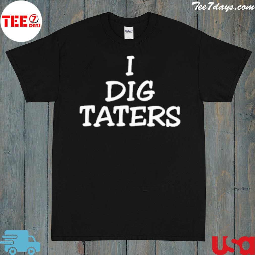 I dig taters shirt