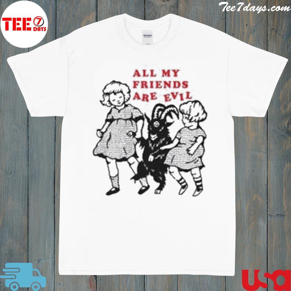 All my friends are evil for shirt