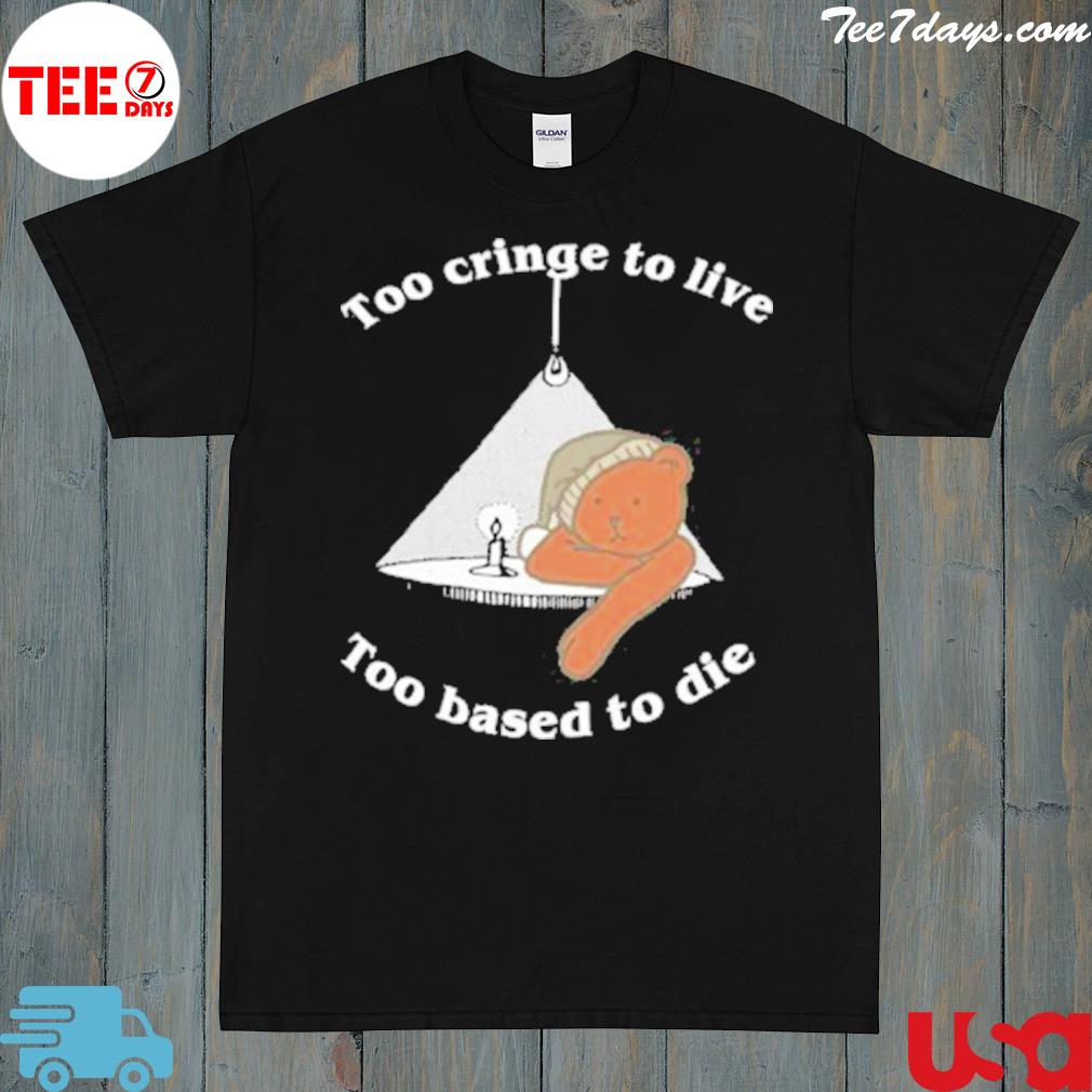 Bear too cringe to live too based to die shirt