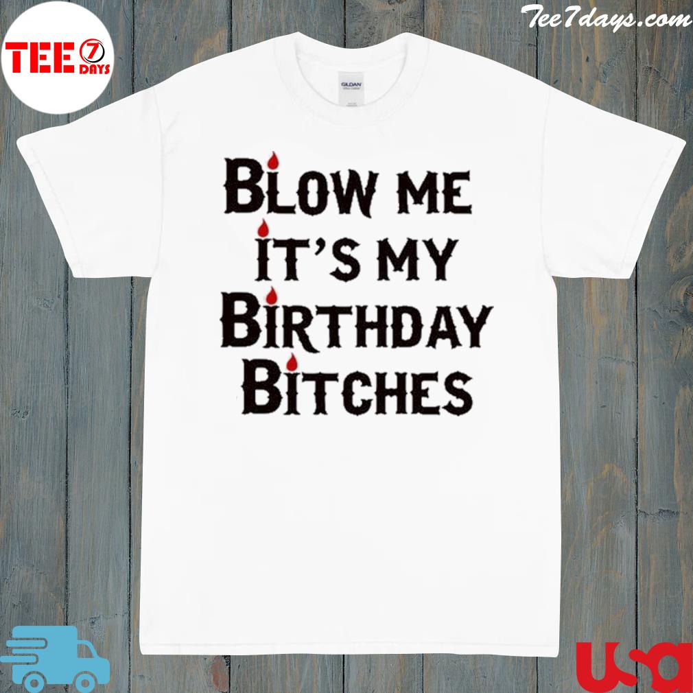Blow Me It's My Birthday Bitches Shirt