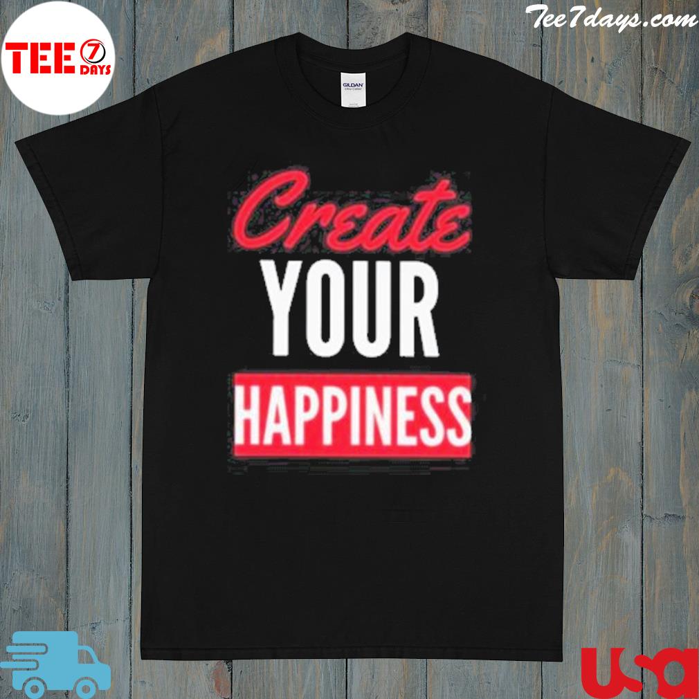 Create your happiness shirt