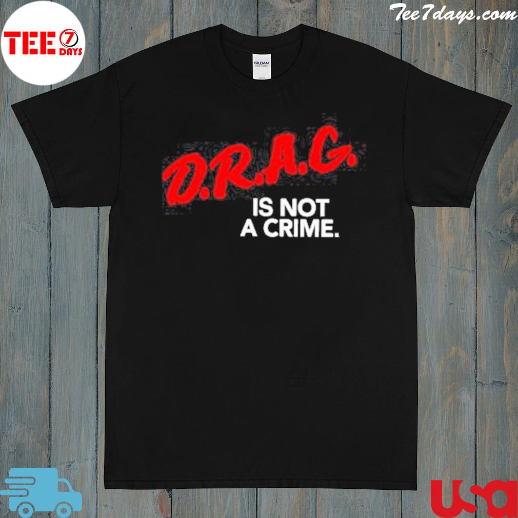D.r.a.g is not a crime shirt