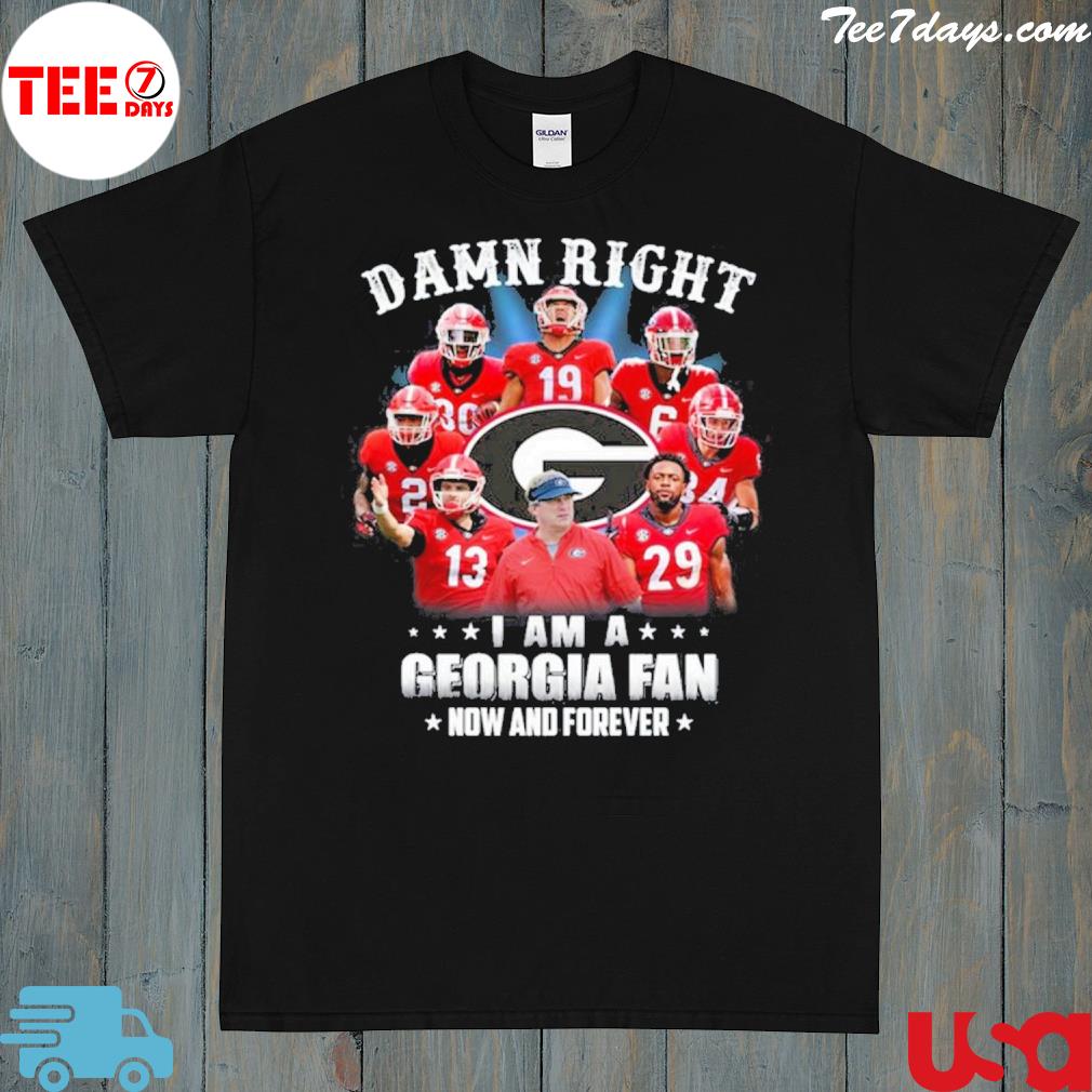 Damn Right I Am A Georgia Fan Now And Forever T-Shirt