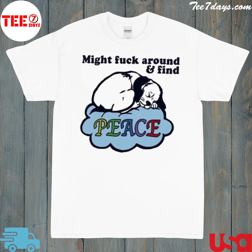 Dog might fck around and find peace shirt