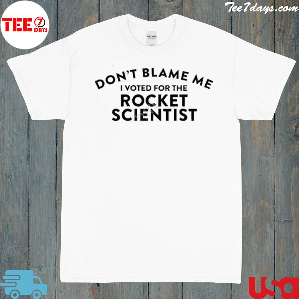 Don't blame me I voted for the rocket scientist shirt