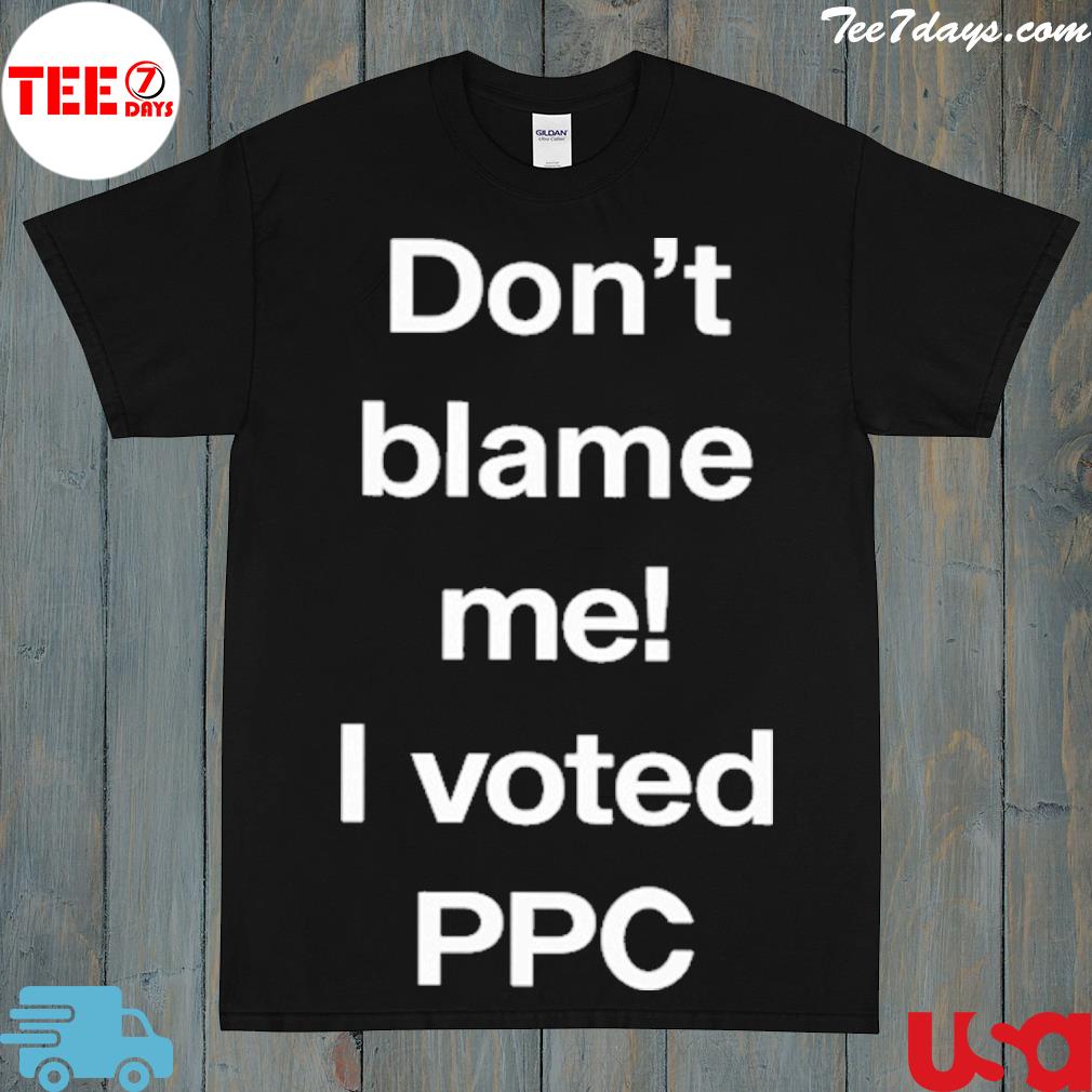 Don't blame me I voted ppc shirt