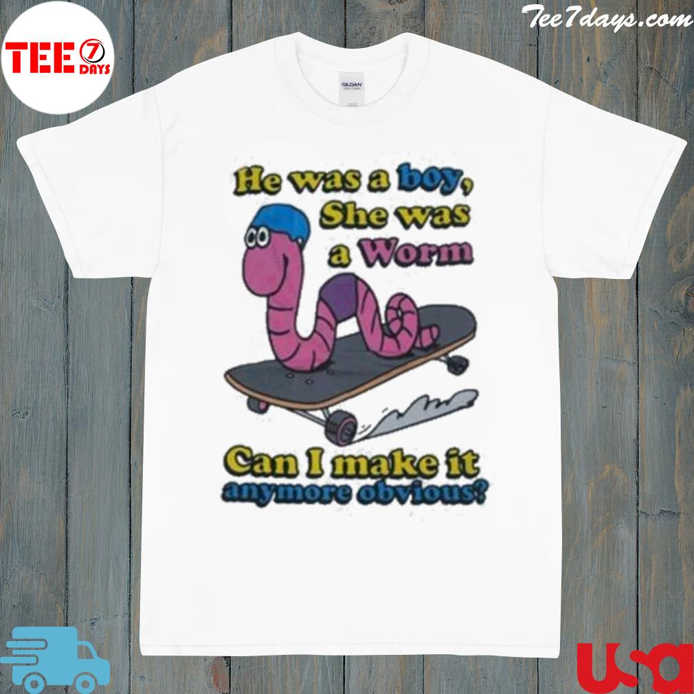 He was a boy she was a worm can I make it anymore obvious shirt