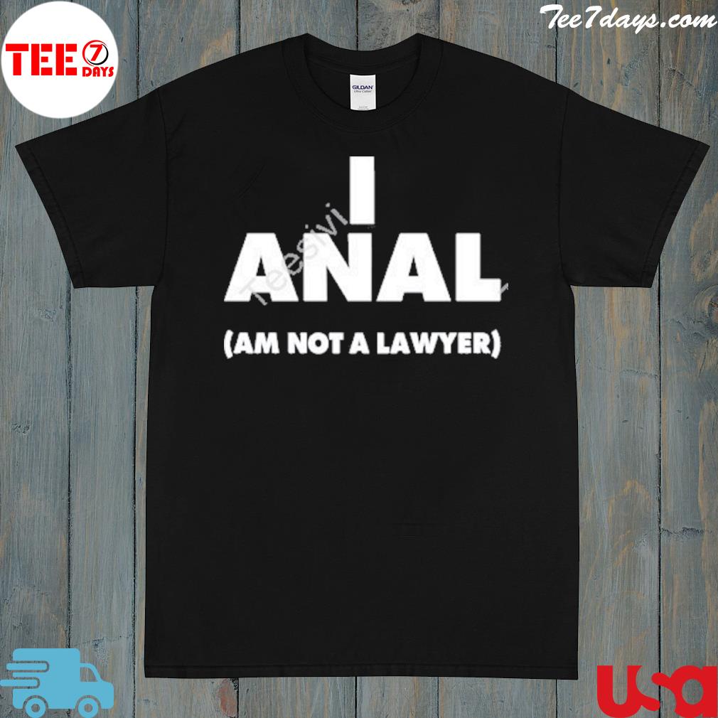 I anal am not a lawyer shirt
