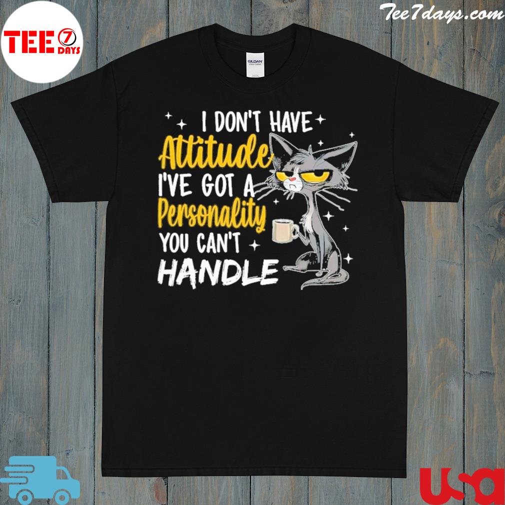 I don't have attitude I've got a personality you can't handle shirt