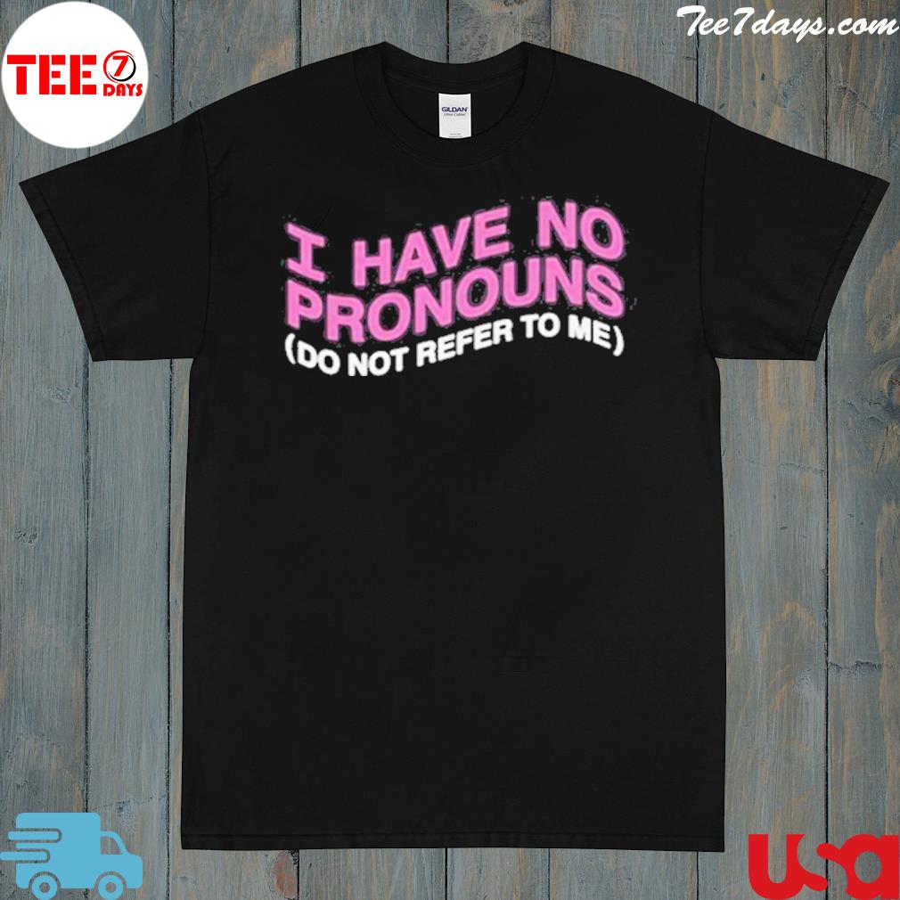 I have no pronouns do not refer to me shirt