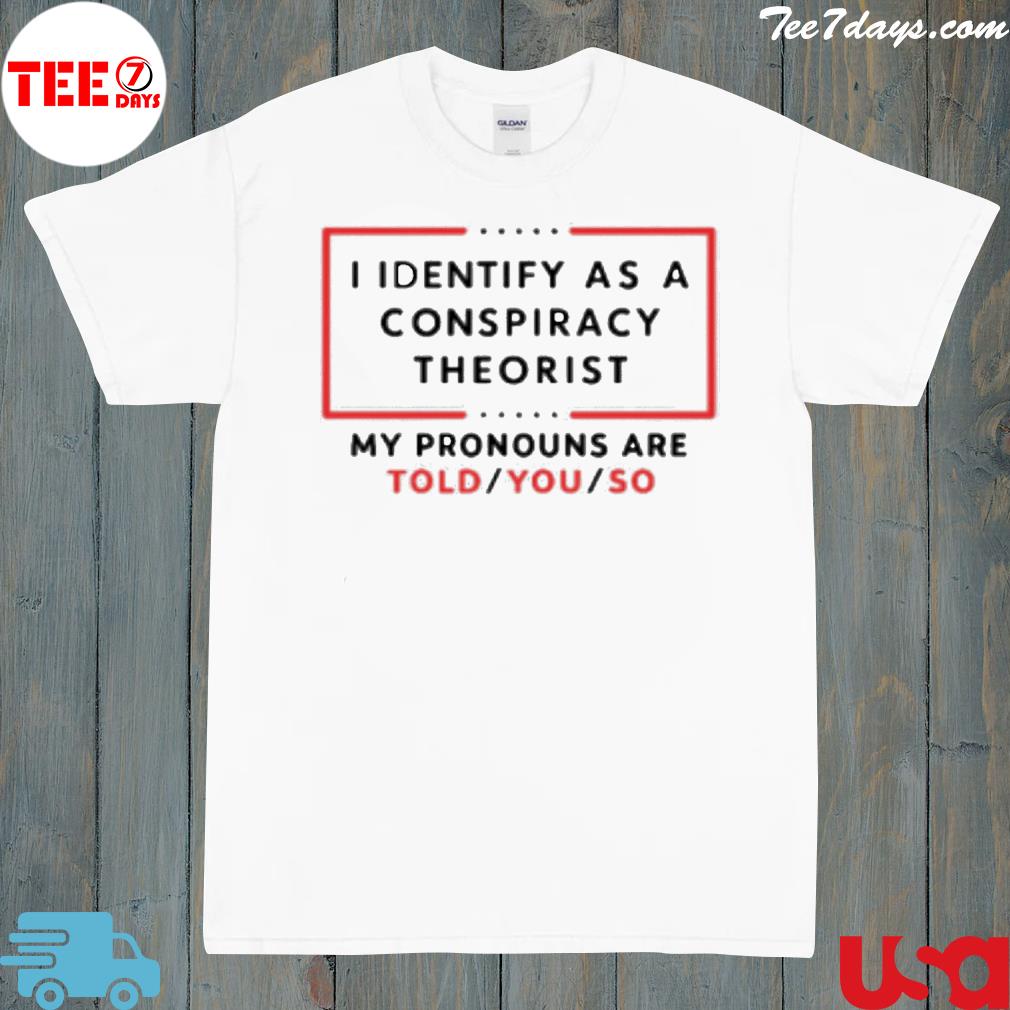 I identify as a conspiracy theorist shirt