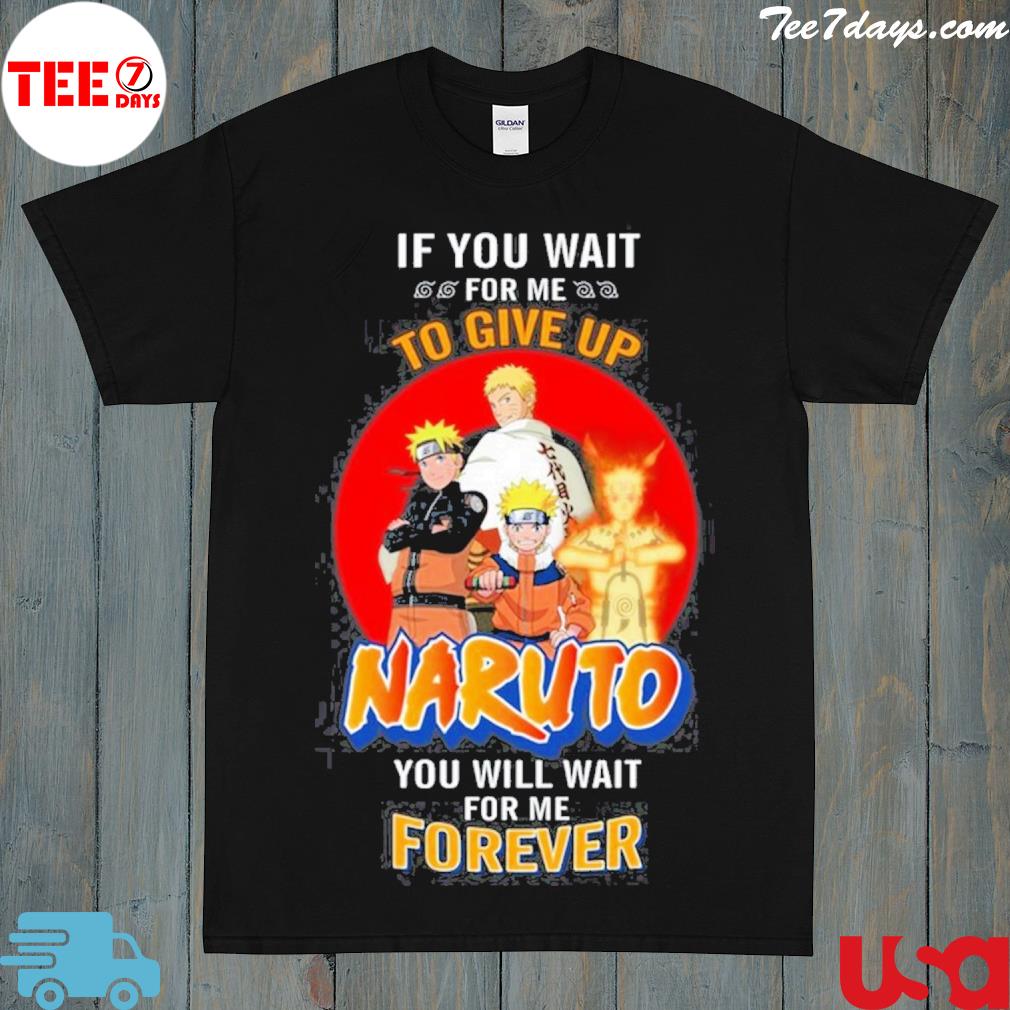 If you wait for me to give up naruto you will wait for me forever shirt