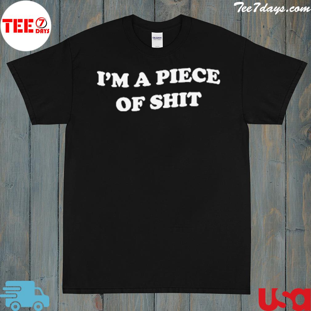 I’m A Piece Of Shit T-Shirt
