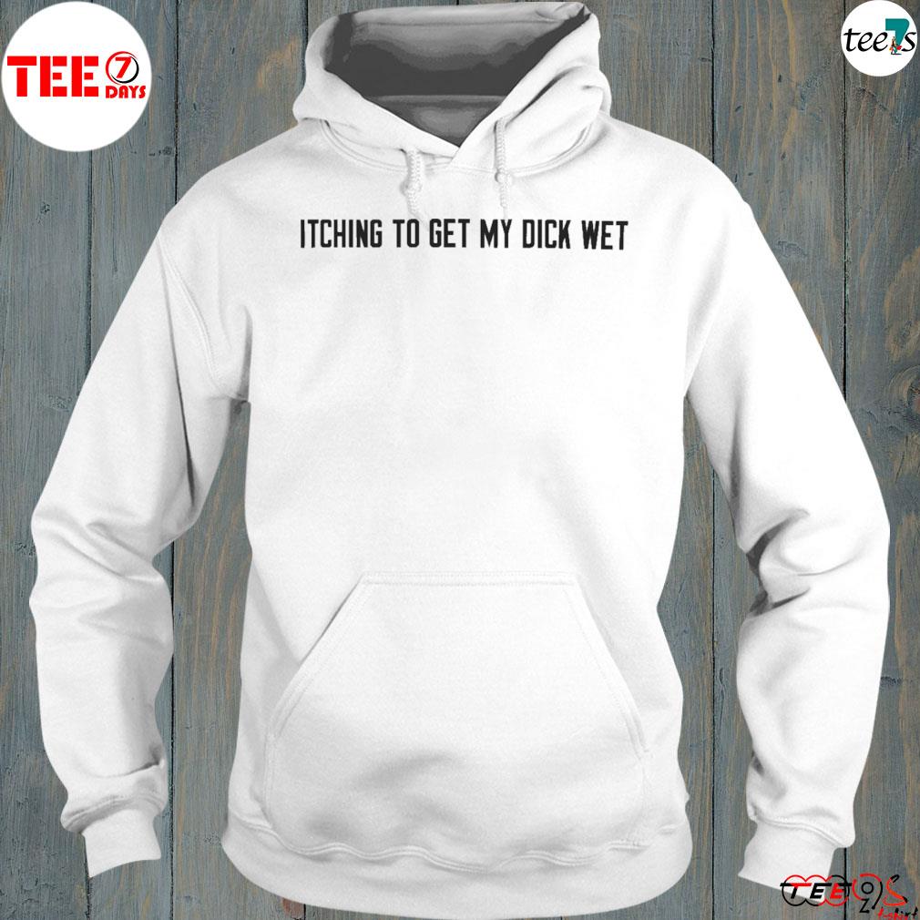 Itching To Get My Dick Wet New Shirt hoodie-white