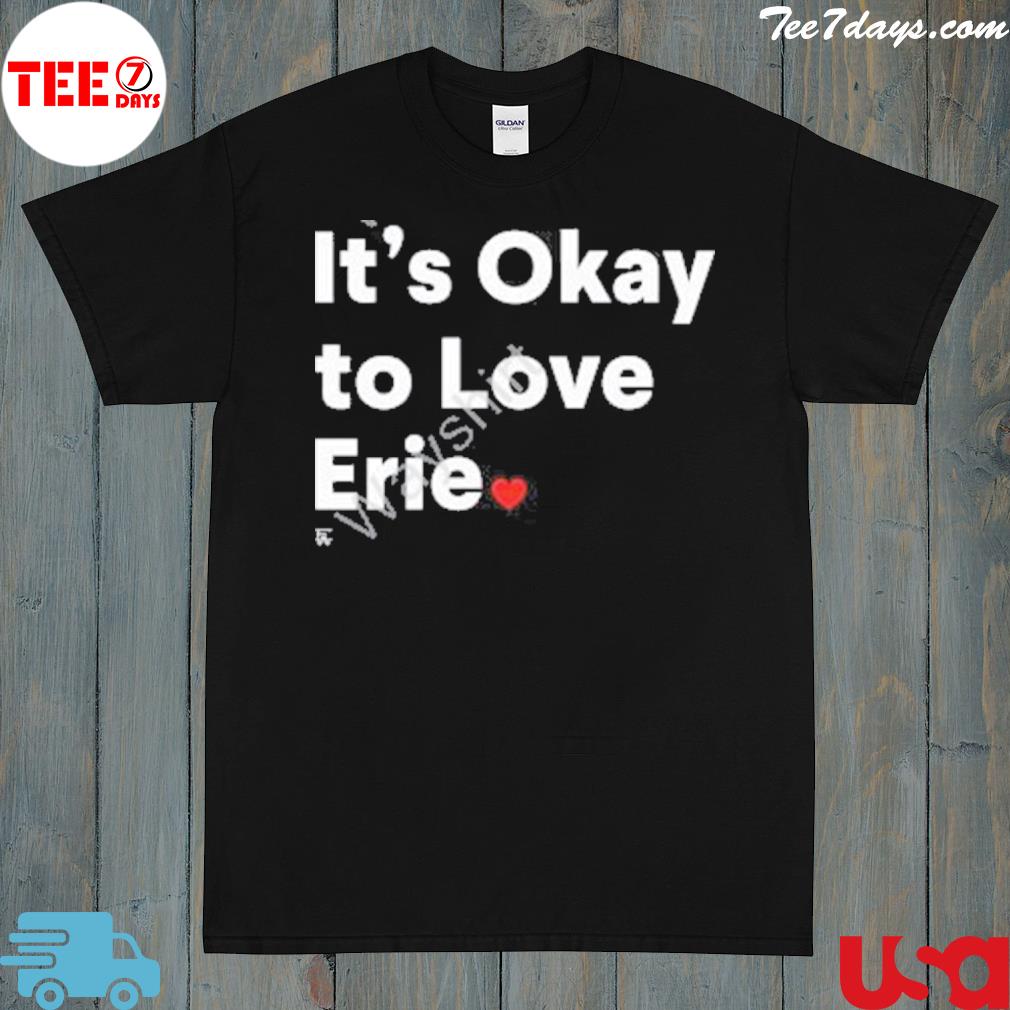 It's okay to love erie 2023 shirt